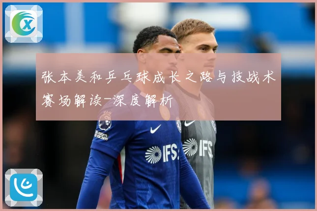 张本美和乒乓球成长之路与技战术赛场解读-深度解析