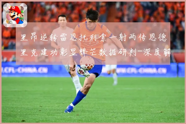 里昂逆转雷恩托利索一射两传恩德里克建功彰显锋芒数据研判-深度解析