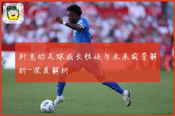 科克的足球成长轨迹与未来前景解析-深度解析