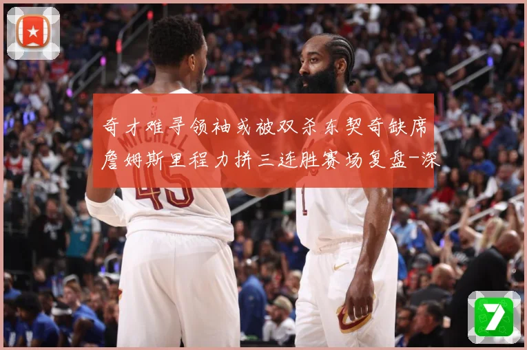 奇才难寻领袖或被双杀东契奇缺席詹姆斯里程力拼三连胜赛场复盘-深度解析