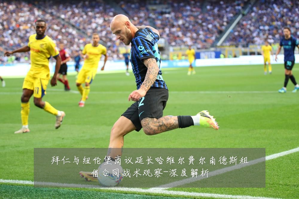 拜仁与纽伦堡商议延长哈维尔费尔南德斯租借合同战术观察-深度解析