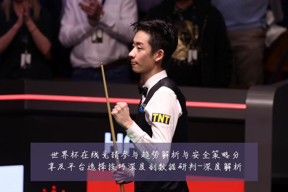 世界杯在线竞猜参与趋势解析与安全策略分享及平台选择技巧深度剖数据研判-深度解析