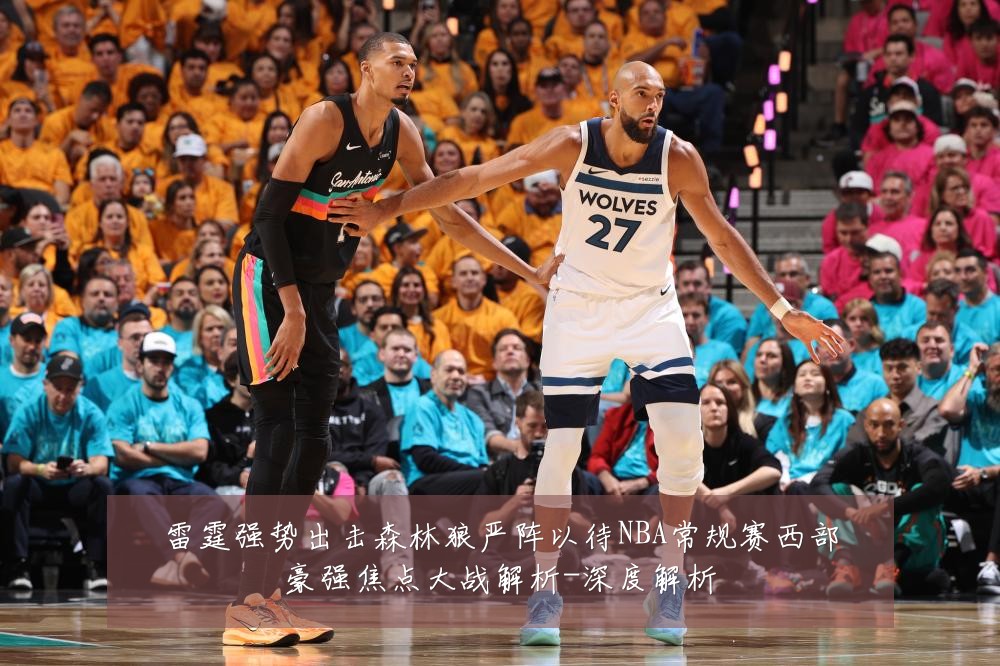 雷霆强势出击森林狼严阵以待NBA常规赛西部豪强焦点大战解析-深度解析