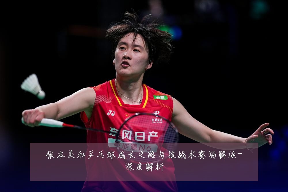 张本美和乒乓球成长之路与技战术赛场解读-深度解析