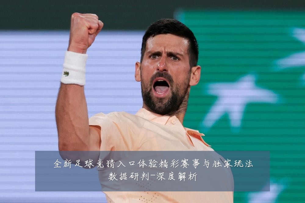 全新足球竞猜入口体验精彩赛事与独家玩法数据研判-深度解析
