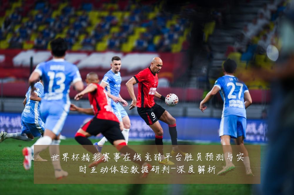 世界杯精彩赛事在线竞猜平台胜负预测与实时互动体验数据研判-深度解析
